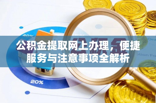 安化公积金提取网上办理，便捷服务与注意事项全解析