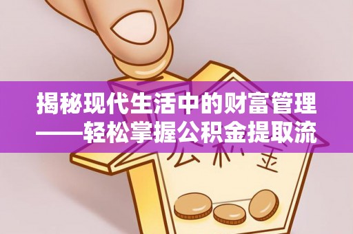 安化揭秘现代生活中的财富管理——轻松掌握公积金提取流程的艺术