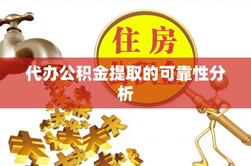 安化代办公积金提取的可靠性分析