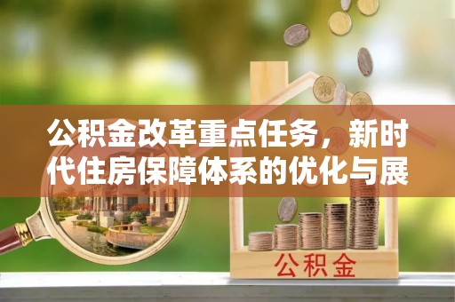 安化公积金改革重点任务，新时代住房保障体系的优化与展望