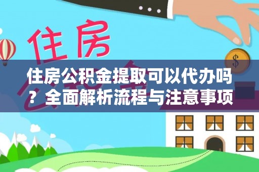 安化住房公积金提取可以代办吗？全面解析流程与注意事项
