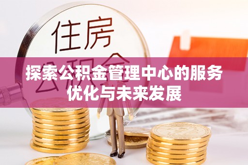 安化探索公积金管理中心的服务优化与未来发展