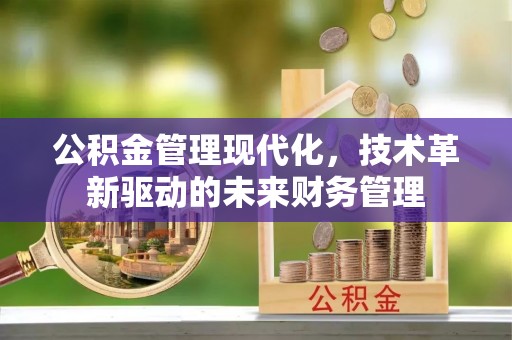 安化公积金管理现代化，技术革新驱动的未来财务管理