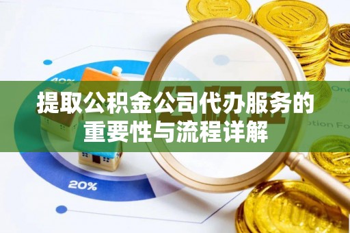 安化提取公积金公司代办服务的重要性与流程详解