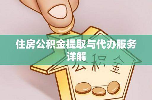 安化住房公积金提取与代办服务详解