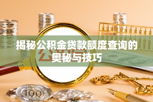 安化揭秘公积金贷款额度查询的奥秘与技巧