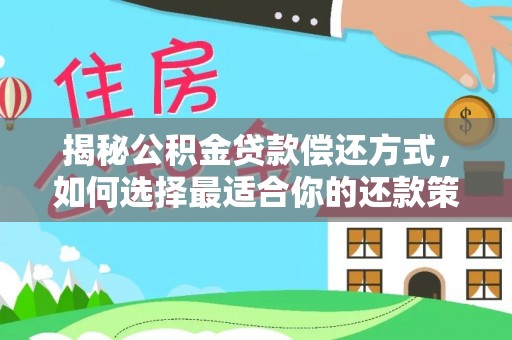 安化揭秘公积金贷款偿还方式，如何选择最适合你的还款策略