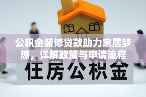安化公积金装修贷款助力家居梦想，详解政策与申请流程