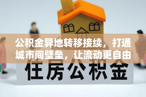 安化公积金异地转移接续，打通城市间壁垒，让流动更自由