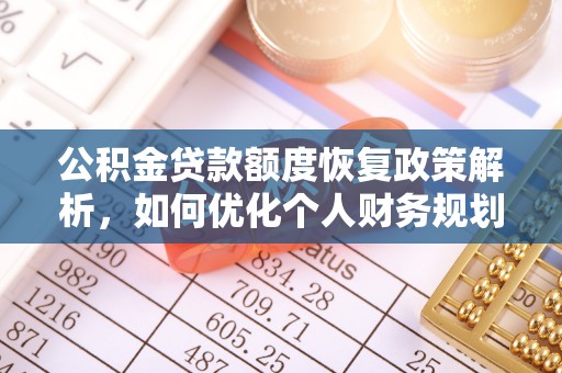 安化公积金贷款额度恢复政策解析，如何优化个人财务规划