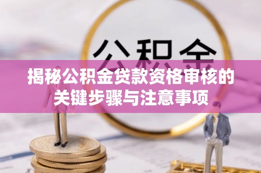 安化揭秘公积金贷款资格审核的关键步骤与注意事项