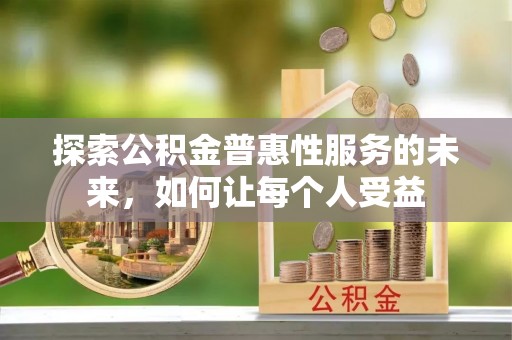 安化探索公积金普惠性服务的未来，如何让每个人受益