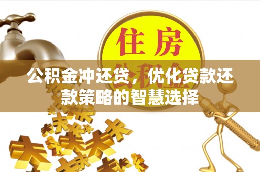 安化公积金冲还贷，优化贷款还款策略的智慧选择