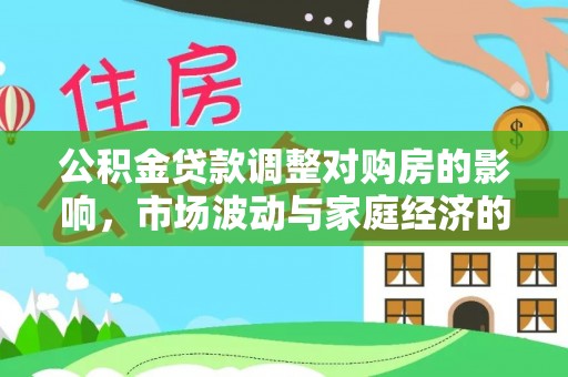 安化公积金贷款调整对购房的影响，市场波动与家庭经济的新考量