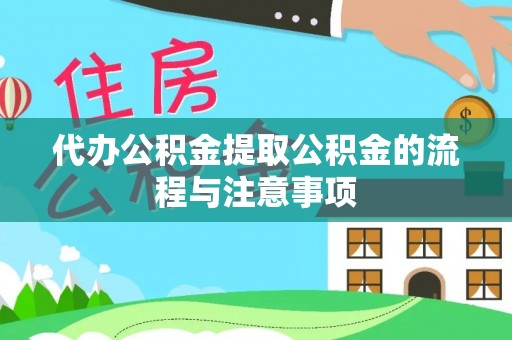 安化代办公积金提取公积金的流程与注意事项