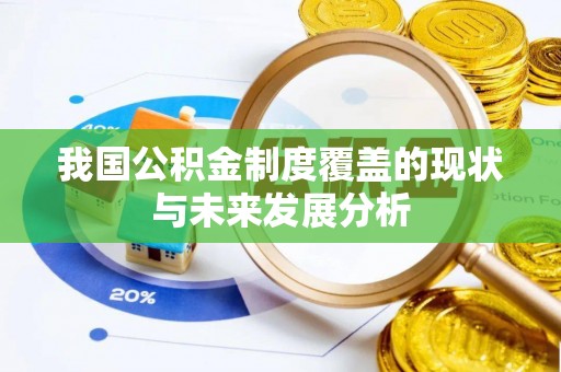 安化我国公积金制度覆盖的现状与未来发展分析