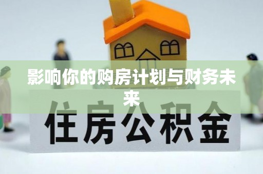 安化影响你的购房计划与财务未来
