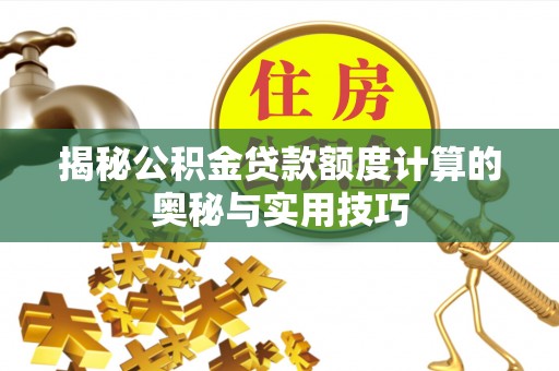 安化揭秘公积金贷款额度计算的奥秘与实用技巧