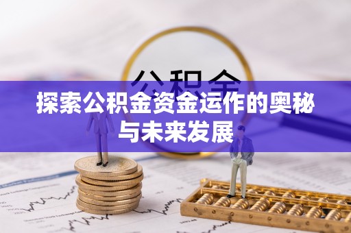 安化探索公积金资金运作的奥秘与未来发展