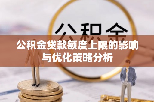 安化公积金贷款额度上限的影响与优化策略分析