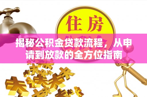 安化揭秘公积金贷款流程，从申请到放款的全方位指南