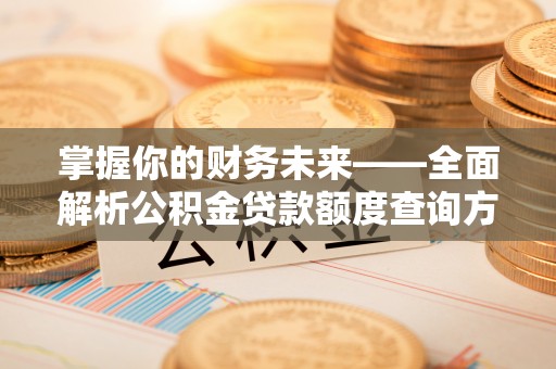 安化掌握你的财务未来——全面解析公积金贷款额度查询方法