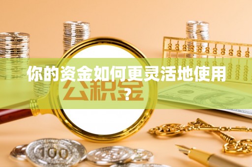 安化你的资金如何更灵活地使用？