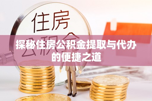 安化探秘住房公积金提取与代办的便捷之道