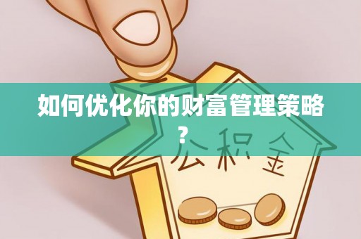 安化如何优化你的财富管理策略？