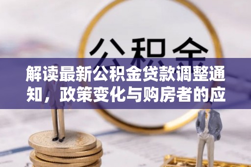 安化解读最新公积金贷款调整通知，政策变化与购房者的应对策略