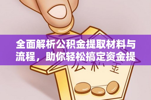 安化全面解析公积金提取材料与流程，助你轻松搞定资金提取！