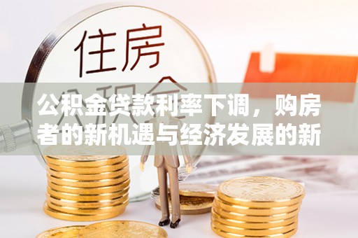 安化公积金贷款利率下调，购房者的新机遇与经济发展的新动力
