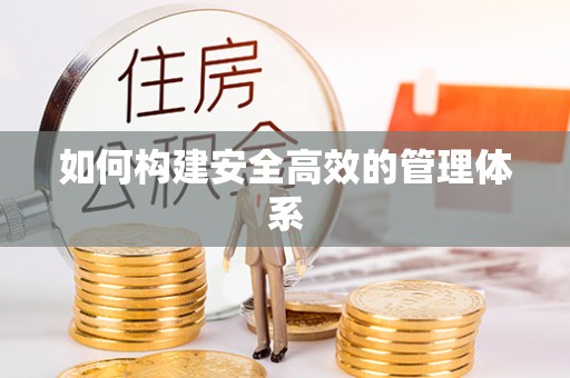 安化如何构建安全高效的管理体系