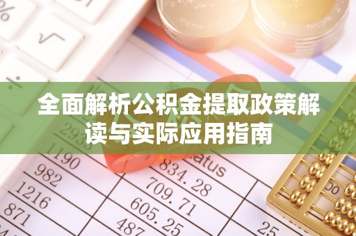 安化全面解析公积金提取政策解读与实际应用指南