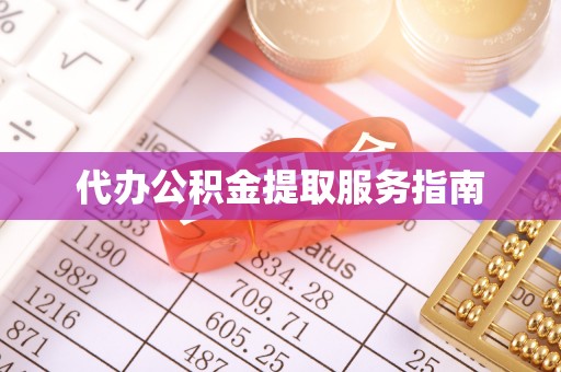 安化代办公积金提取服务指南