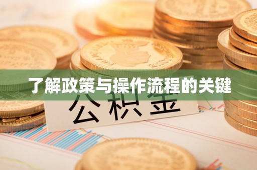 安化了解政策与操作流程的关键
