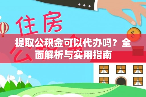 安化提取公积金可以代办吗？全面解析与实用指南