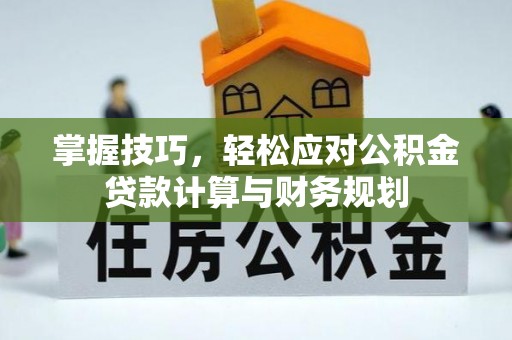 安化掌握技巧，轻松应对公积金贷款计算与财务规划