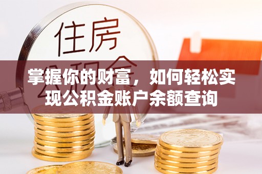 安化掌握你的财富，如何轻松实现公积金账户余额查询