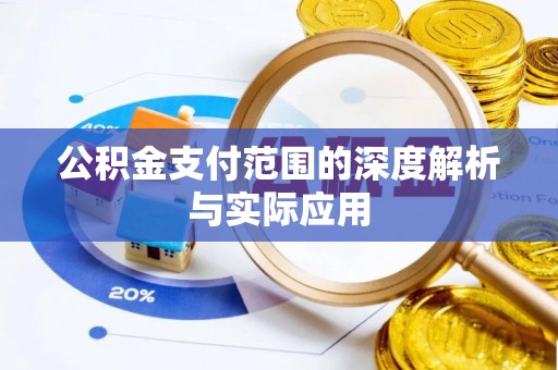 安化公积金支付范围的深度解析与实际应用