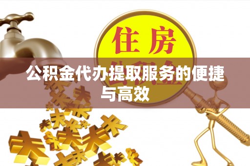 安化公积金代办提取服务的便捷与高效