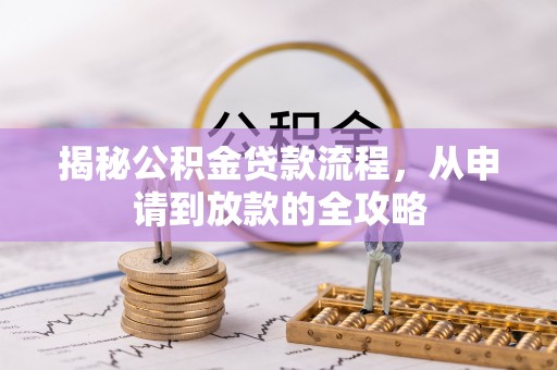 安化揭秘公积金贷款流程，从申请到放款的全攻略