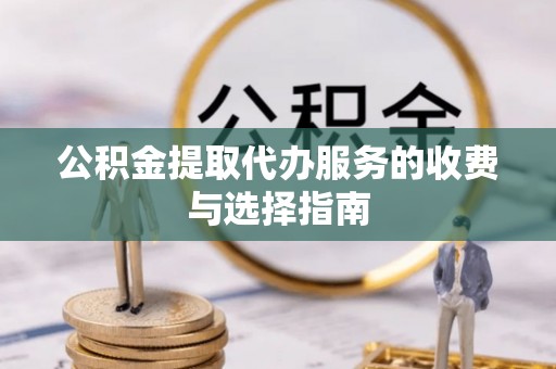 安化公积金提取代办服务的收费与选择指南
