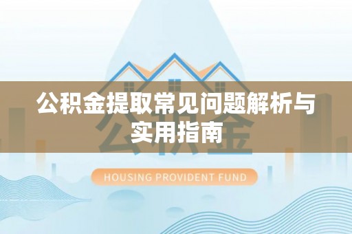 安化公积金提取常见问题解析与实用指南