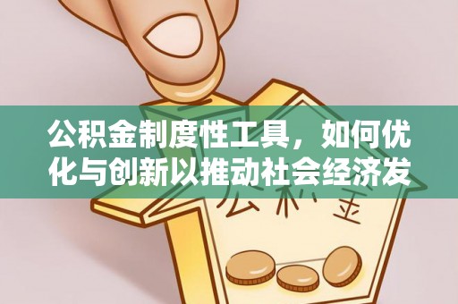 安化公积金制度性工具，如何优化与创新以推动社会经济发展
