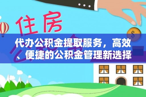 安化代办公积金提取服务，高效、便捷的公积金管理新选择