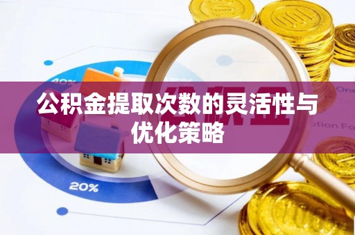 安化公积金提取次数的灵活性与优化策略