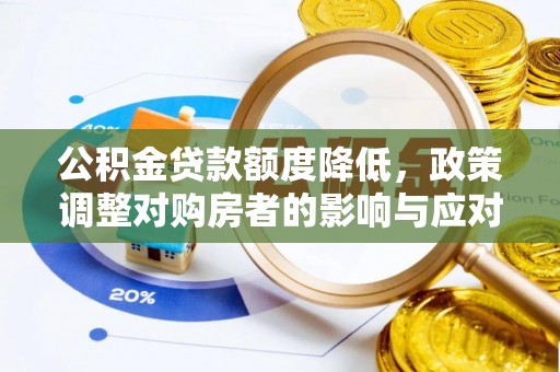 安化公积金贷款额度降低，政策调整对购房者的影响与应对策略