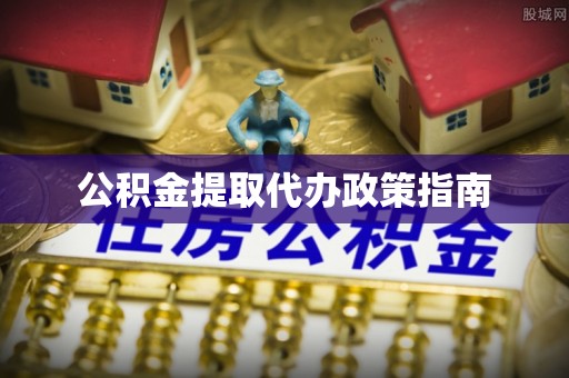 安化公积金提取代办政策指南