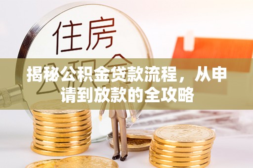 安化揭秘公积金贷款流程，从申请到放款的全攻略